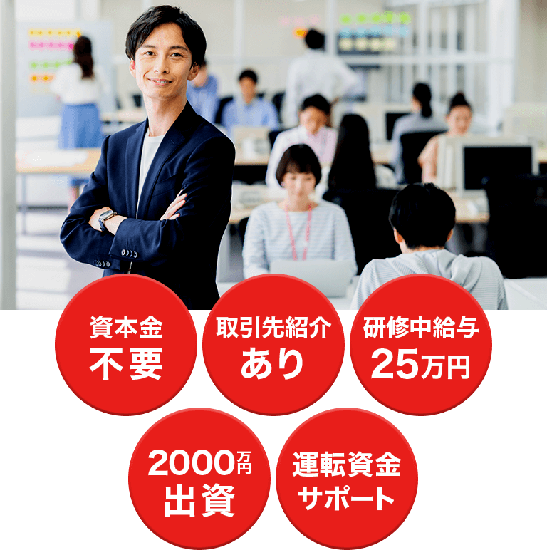 資本金不要、取引先紹介あり、研修中給与25万円、2000万円出資、運転資金サポート