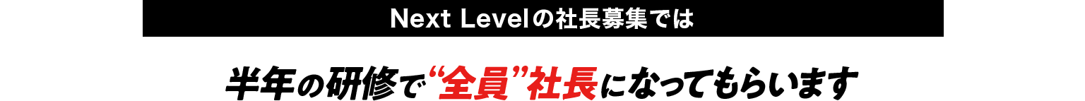 Next Levelの社長募集では半年の研修で“全員”社長になってもらいます