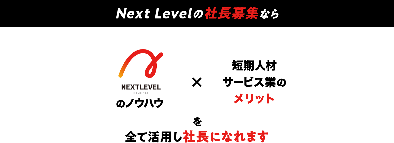 Next Levelの社長募集なら、Next Lebelのノウハウ×短期人材サービス業のメリットを全て活用し社長になれます