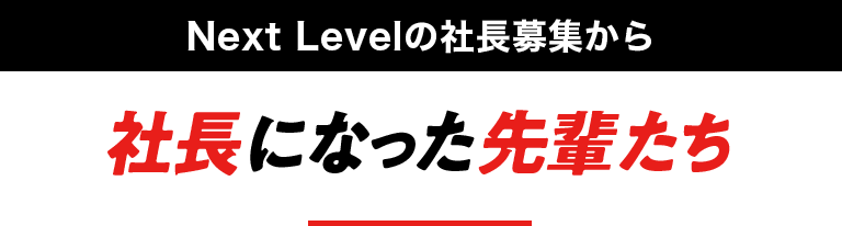 Next Levelの社長募集から社長になった先輩たち