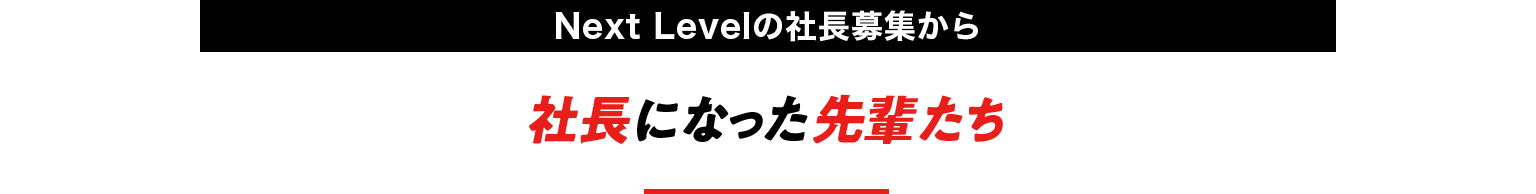 Next Levelの社長募集から社長になった先輩たち