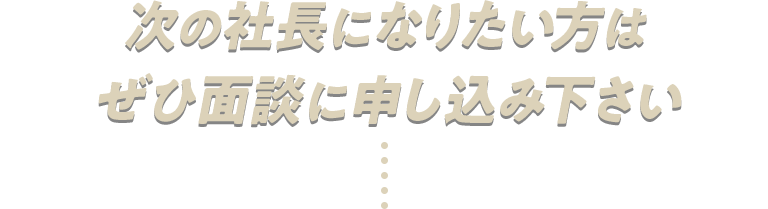 次の社長になりたい方はぜひ面談に申し込み下さい