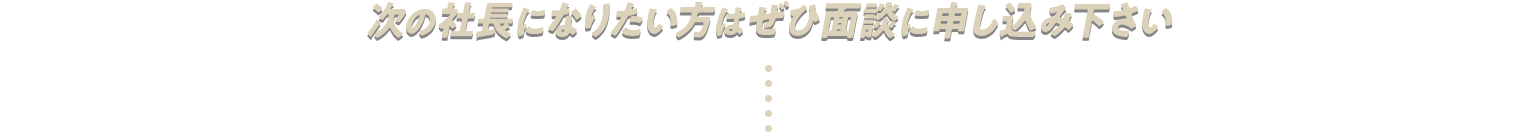 次の社長になりたい方はぜひ面談に申し込み下さい